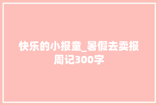 快乐的小报童_暑假去卖报周记300字