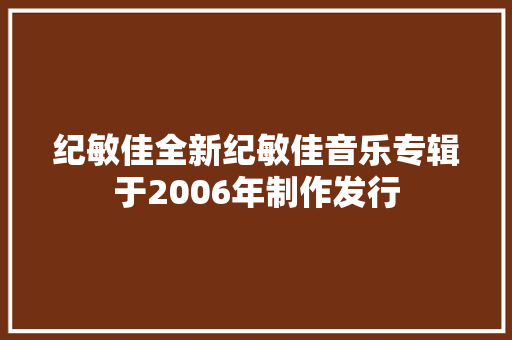 纪敏佳全新纪敏佳音乐专辑于2006年制作发行