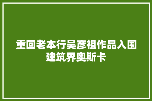 重回老本行吴彦祖作品入围建筑界奥斯卡