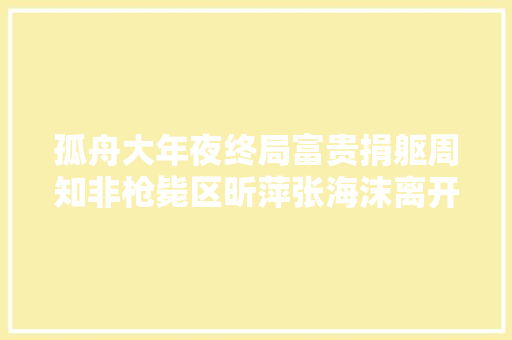 孤舟大年夜终局富贵捐躯周知非枪毙区昕萍张海沫离开顾易中