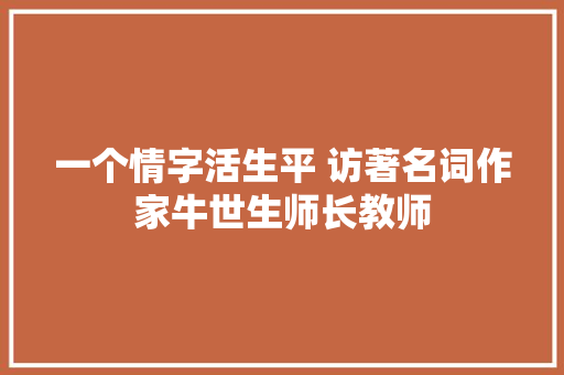 一个情字活生平 访著名词作家牛世生师长教师