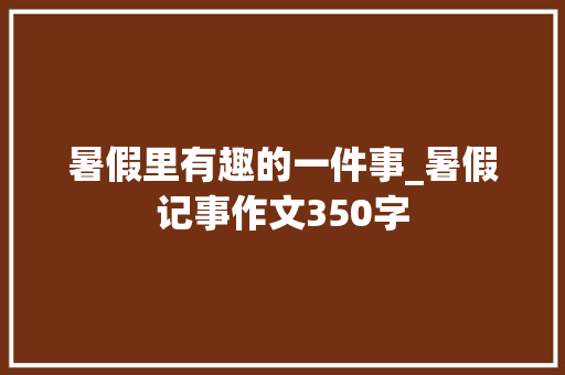 暑假里有趣的一件事_暑假记事作文350字