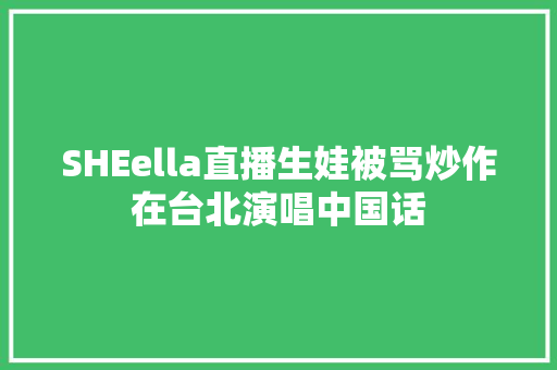 SHEella直播生娃被骂炒作在台北演唱中国话