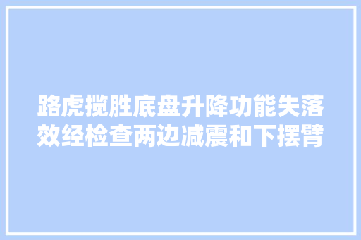 路虎揽胜底盘升降功能失落效经检查两边减震和下摆臂都已经损坏