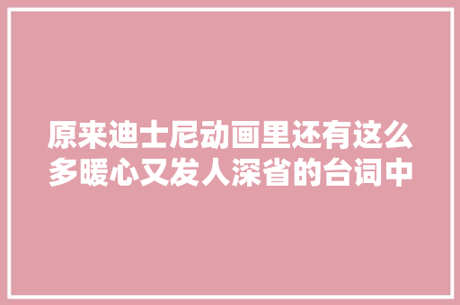 原来迪士尼动画里还有这么多暖心又发人深省的台词中英比较
