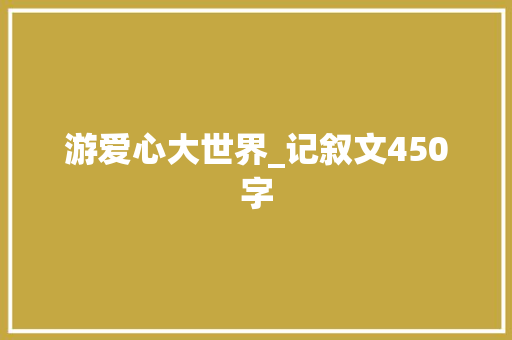 游爱心大世界_记叙文450字