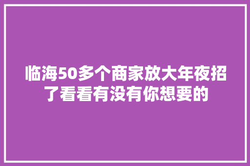 临海50多个商家放大年夜招了看看有没有你想要的