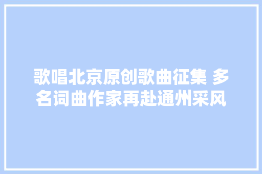 歌唱北京原创歌曲征集 多名词曲作家再赴通州采风