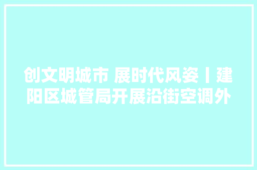 创文明城市 展时代风姿丨建阳区城管局开展沿街空调外挂机专项整治行动