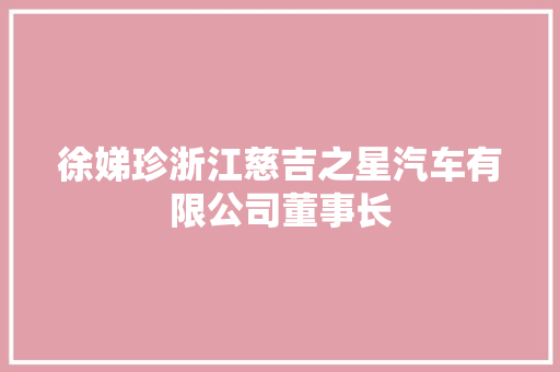 徐娣珍浙江慈吉之星汽车有限公司董事长