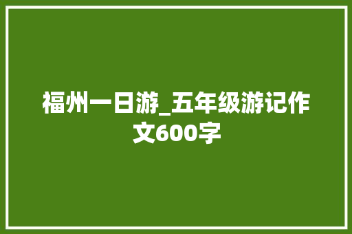 福州一日游_五年级游记作文600字