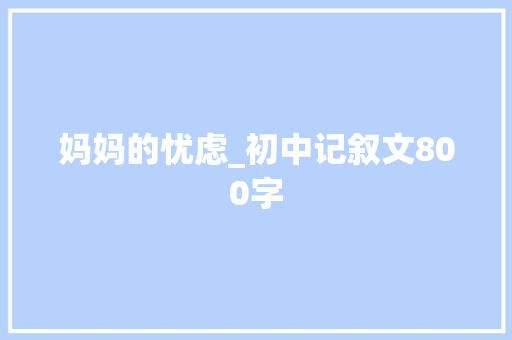 妈妈的忧虑_初中记叙文800字