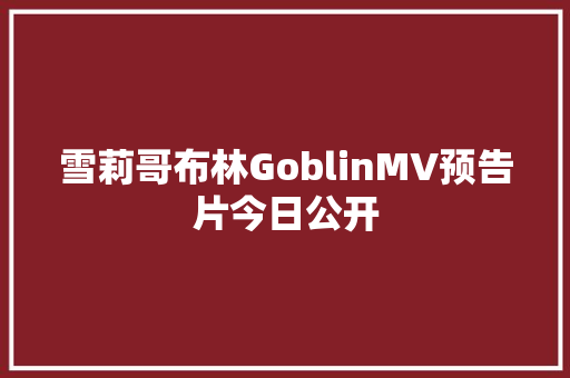 雪莉哥布林GoblinMV预告片今日公开