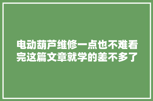 电动葫芦维修一点也不难看完这篇文章就学的差不多了