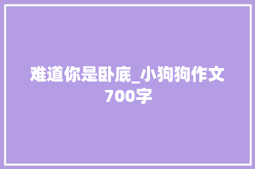 难道你是卧底_小狗狗作文700字