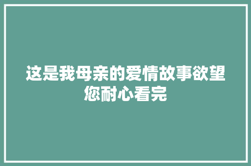 这是我母亲的爱情故事欲望您耐心看完