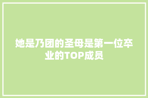 她是乃团的圣母是第一位卒业的TOP成员
