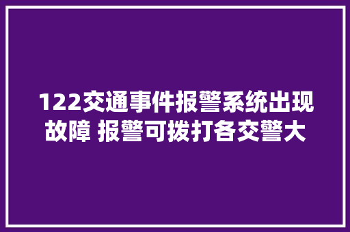 122交通事件报警系统出现故障 报警可拨打各交警大年夜队电话