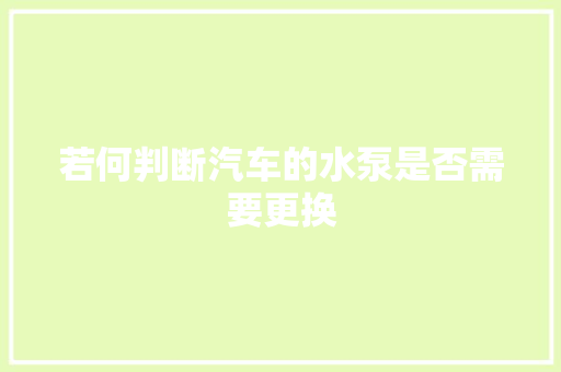若何判断汽车的水泵是否需要更换