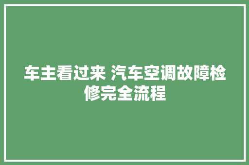 车主看过来 汽车空调故障检修完全流程