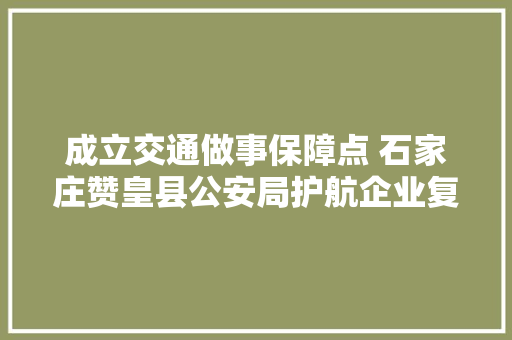 成立交通做事保障点 石家庄赞皇县公安局护航企业复工复产