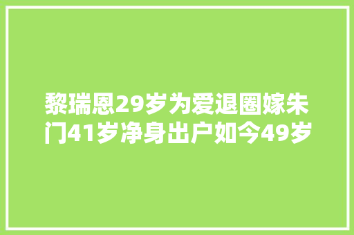黎瑞恩29岁为爱退圈嫁朱门41岁净身出户如今49岁独养俩娃