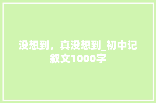没想到，真没想到_初中记叙文1000字