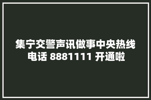 集宁交警声讯做事中央热线电话 8881111 开通啦