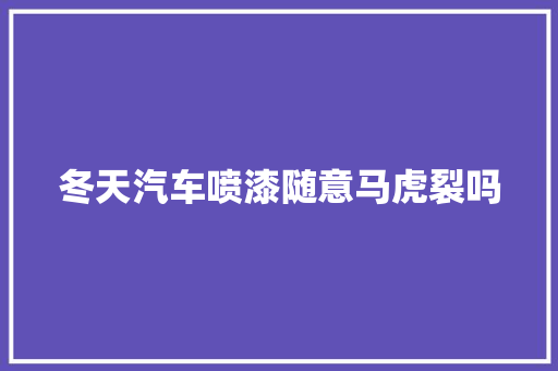 冬天汽车喷漆随意马虎裂吗