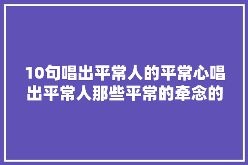 10句唱出平常人的平常心唱出平常人那些平常的牵念的歌词九