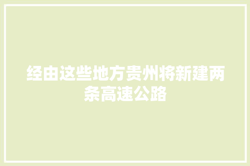 经由这些地方贵州将新建两条高速公路 汽车知识