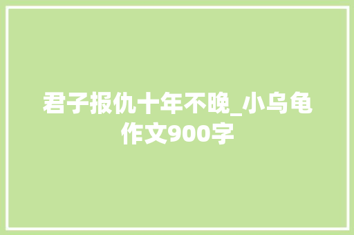 君子报仇十年不晚_小乌龟作文900字