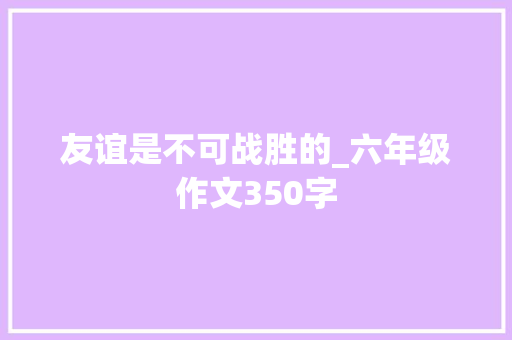 友谊是不可战胜的_六年级作文350字