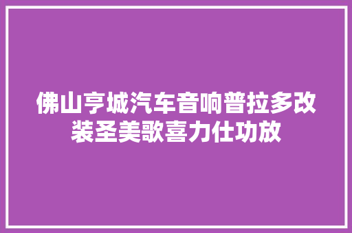 佛山亨城汽车音响普拉多改装圣美歌喜力仕功放