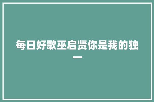 每日好歌巫启贤你是我的独一