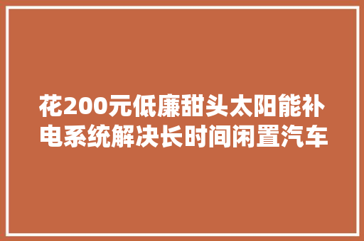 花200元低廉甜头太阳能补电系统解决长时间闲置汽车电瓶亏电问题