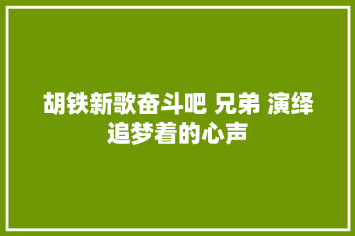 胡铁新歌奋斗吧 兄弟 演绎追梦着的心声