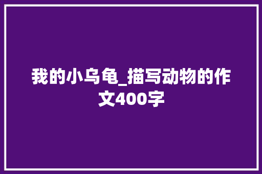 我的小乌龟_描写动物的作文400字
