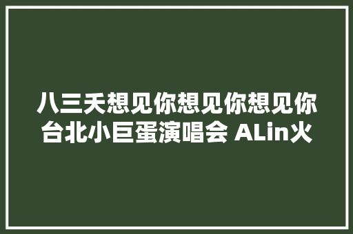 八三夭想见你想见你想见你台北小巨蛋演唱会 ALin火辣助阵