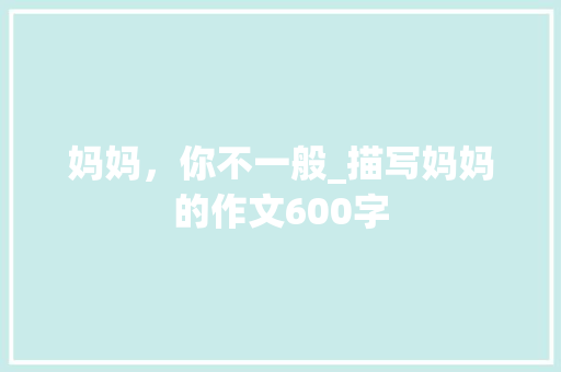 妈妈，你不一般_描写妈妈的作文600字
