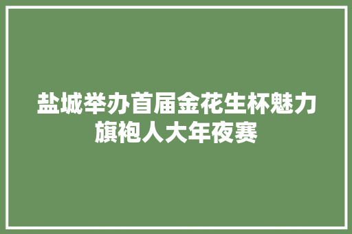 盐城举办首届金花生杯魅力旗袍人大年夜赛