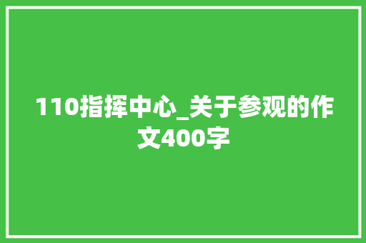 110指挥中心_关于参观的作文400字