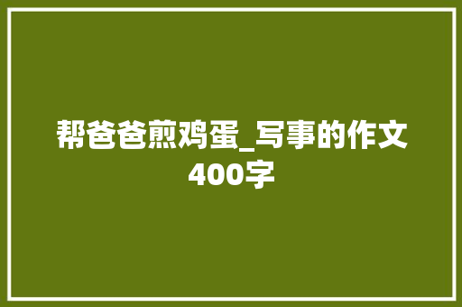 帮爸爸煎鸡蛋_写事的作文400字