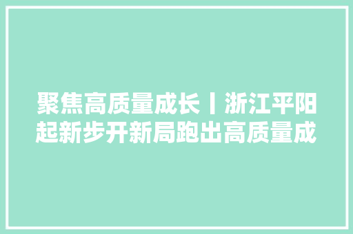 聚焦高质量成长丨浙江平阳起新步开新局跑出高质量成长加速度