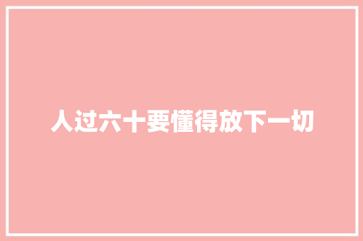 人过六十要懂得放下一切