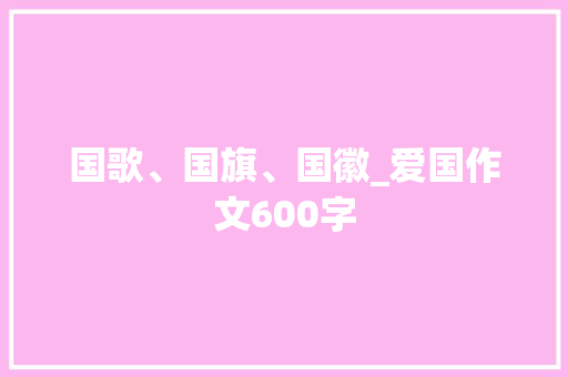 国歌、国旗、国徽_爱国作文600字