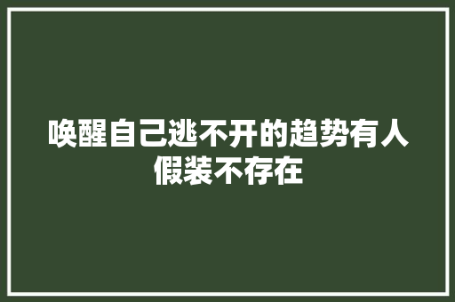 唤醒自己逃不开的趋势有人假装不存在