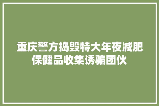 重庆警方捣毁特大年夜减肥保健品收集诱骗团伙