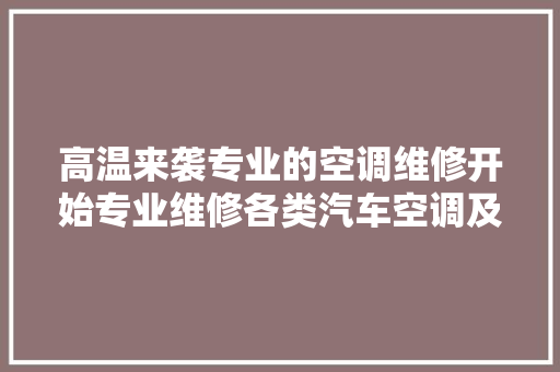 高温来袭专业的空调维修开始专业维修各类汽车空调及空