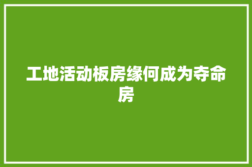 工地活动板房缘何成为夺命房